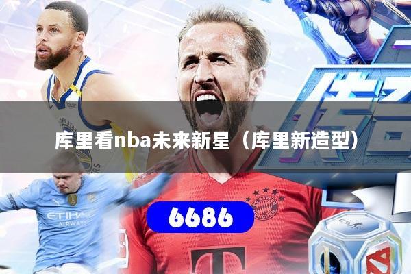 库里看nba未来新星（库里新造型）