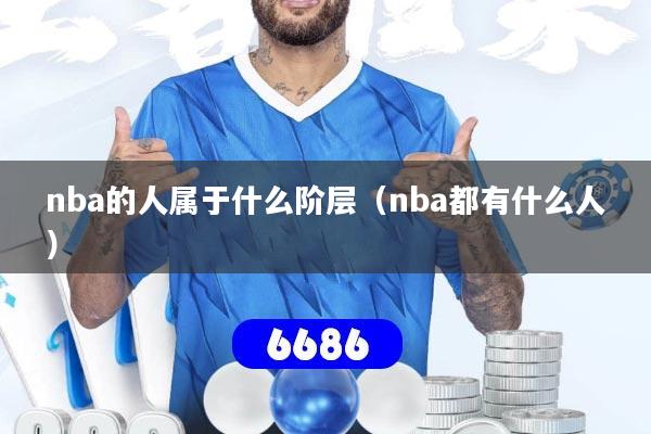nba的人属于什么阶层（nba都有什么人）
