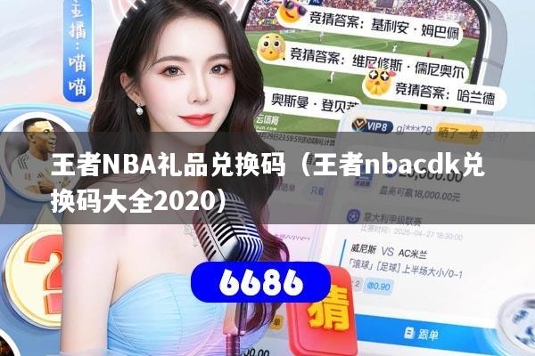 王者NBA礼品兑换码（王者nbacdk兑换码大全2020）