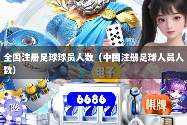 全国注册足球球员人数（中国注册足球人员人数）