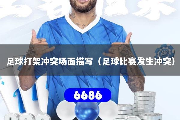 足球打架冲突场面描写（足球比赛发生冲突）