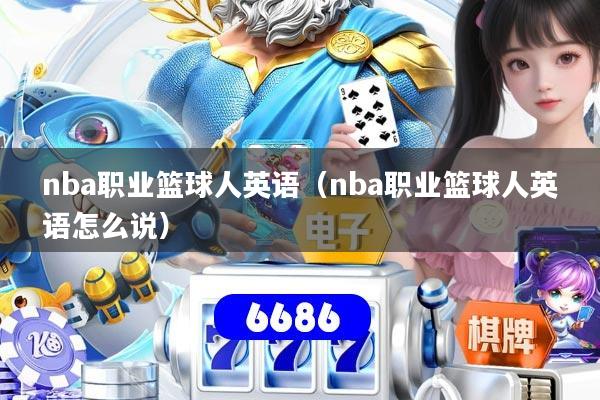 nba职业篮球人英语（nba职业篮球人英语怎么说）