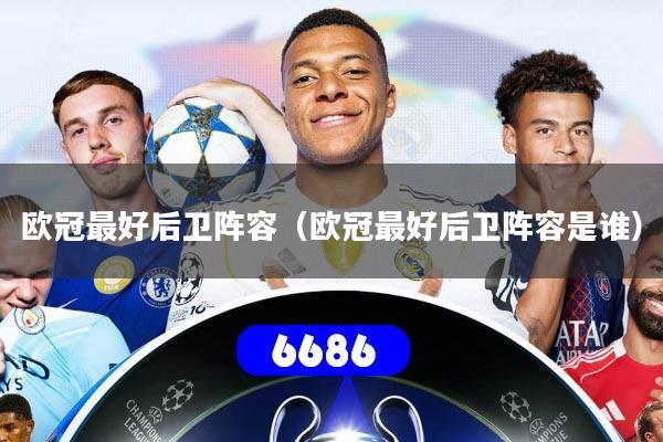 欧冠最好后卫阵容（欧冠最好后卫阵容是谁）