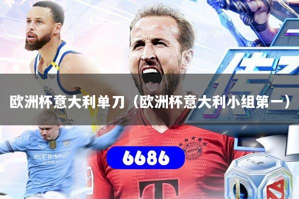 欧洲杯意大利单刀（欧洲杯意大利小组第一）