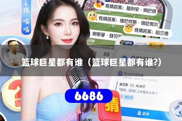 篮球巨星都有谁（篮球巨星都有谁?）