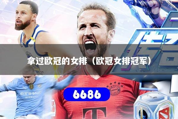 拿过欧冠的女排（欧冠女排冠军）