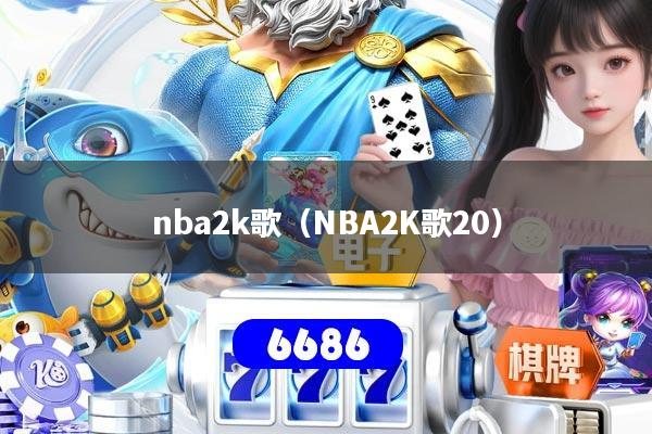 nba2k歌（NBA2K歌20）