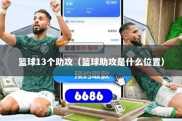 篮球13个助攻(篮球助攻是什么位置)